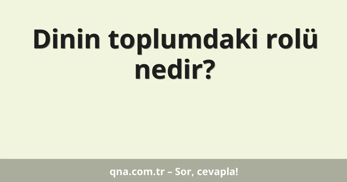 Dinin toplumdaki rolü nedir?