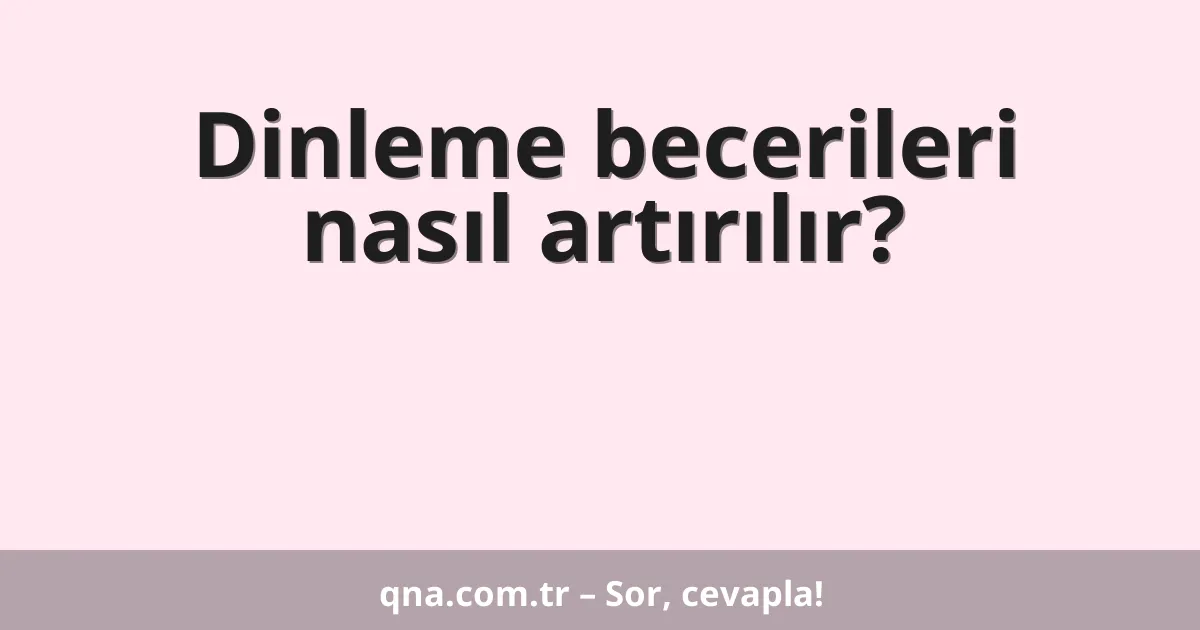 Dinleme becerileri nasıl artırılır?