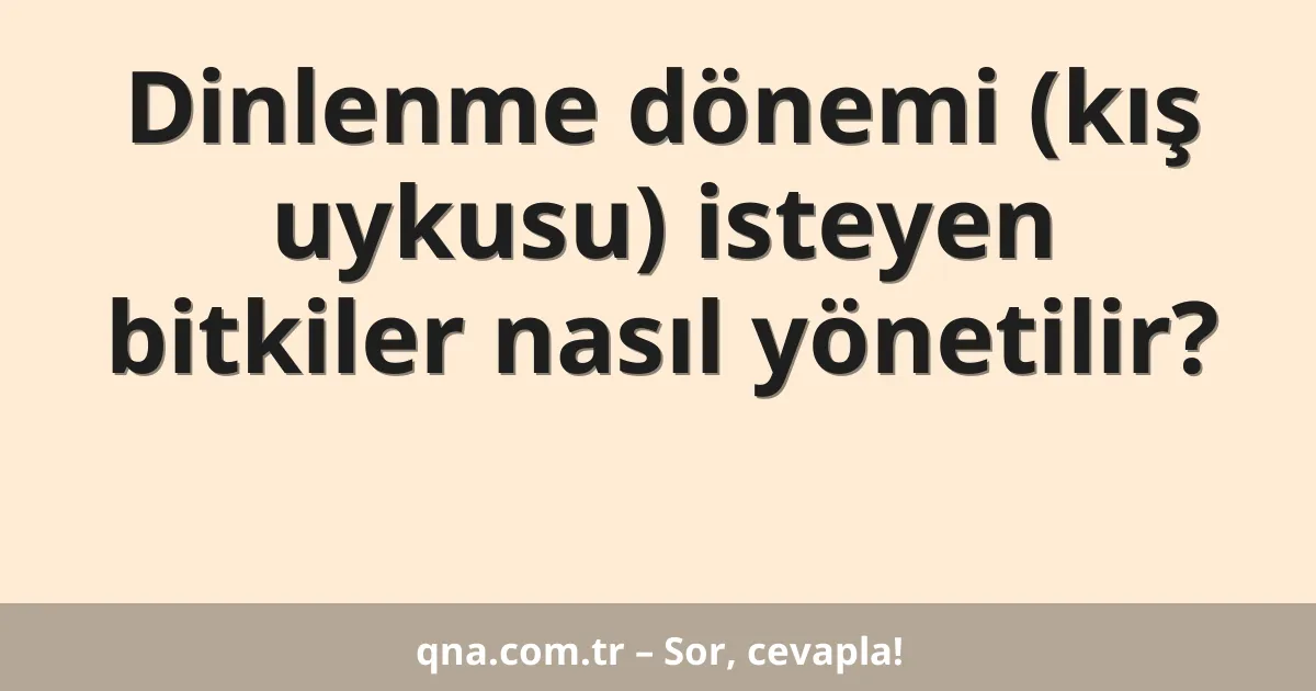 Dinlenme dönemi (kış uykusu) isteyen bitkiler nasıl yönetilir?