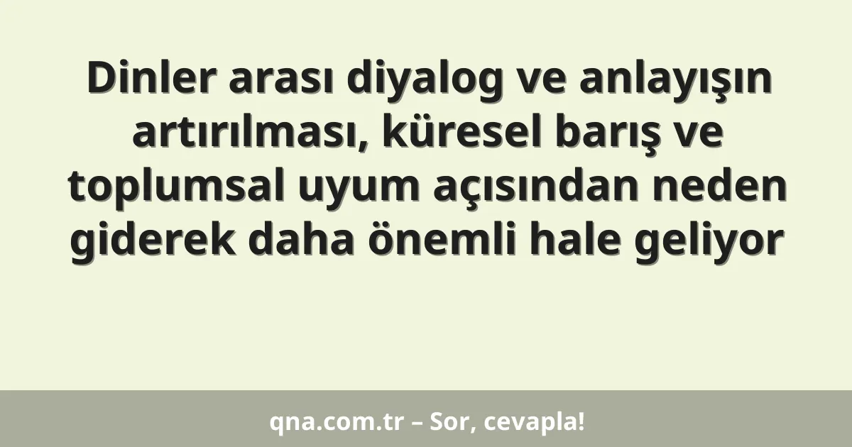 Dinler arası diyalog ve anlayışın artırılması, küresel barış ve toplumsal uyum açısından neden giderek daha önemli hale geliyor