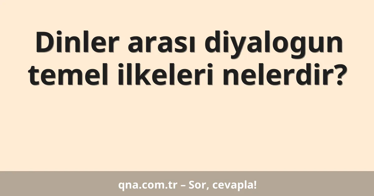 Dinler arası diyalogun temel ilkeleri nelerdir?