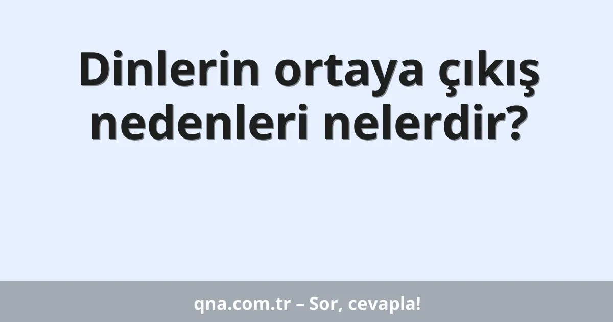 Dinlerin ortaya çıkış nedenleri nelerdir?