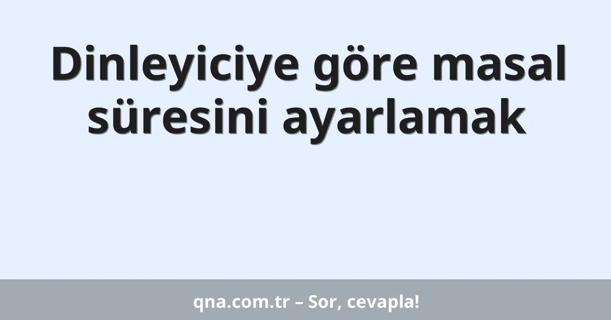 Dinleyiciye göre masal süresini ayarlamak