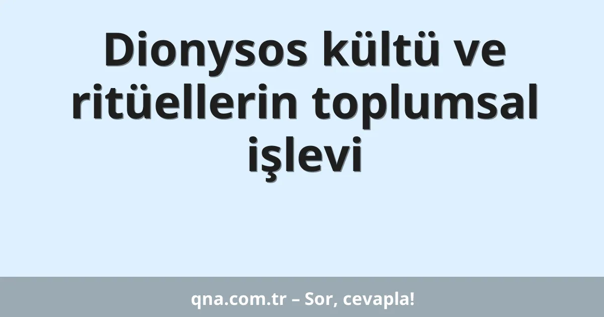 Dionysos kültü ve ritüellerin toplumsal işlevi
