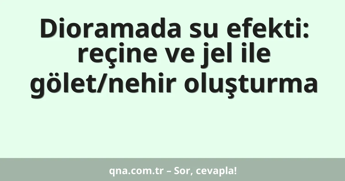 Dioramada su efekti: reçine ve jel ile gölet/nehir oluşturma