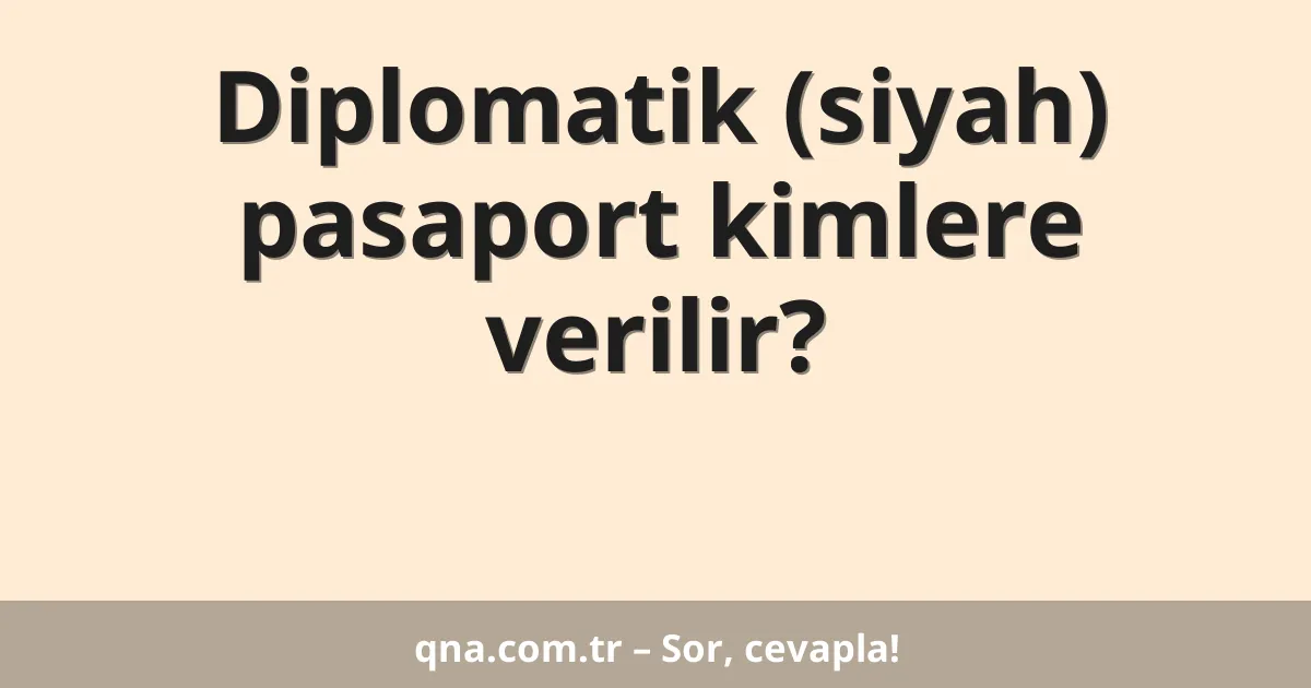 Diplomatik (siyah) pasaport kimlere verilir?