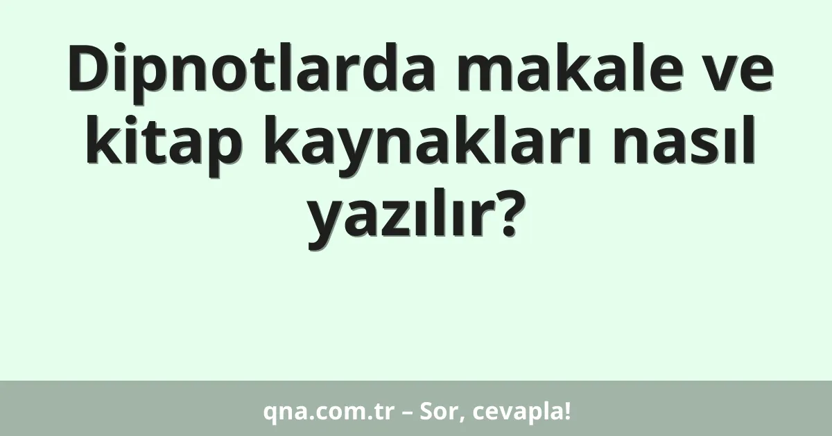 Dipnotlarda makale ve kitap kaynakları nasıl yazılır?