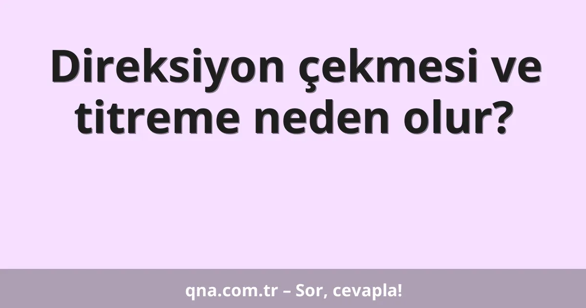 Direksiyon çekmesi ve titreme neden olur?