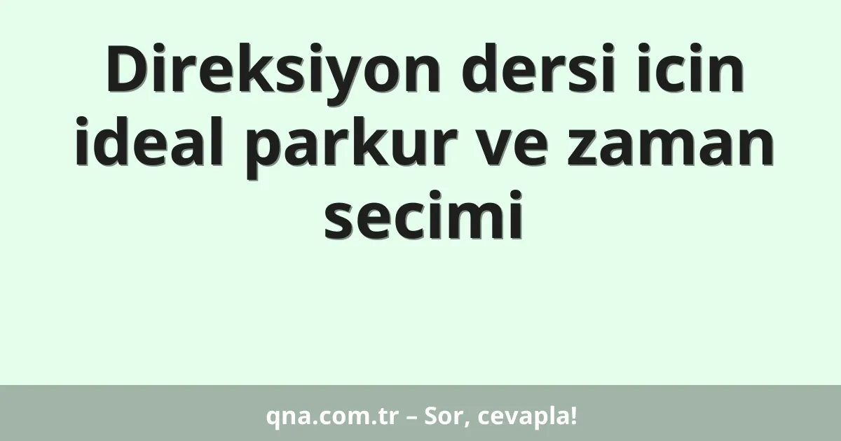 Direksiyon dersi icin ideal parkur ve zaman secimi