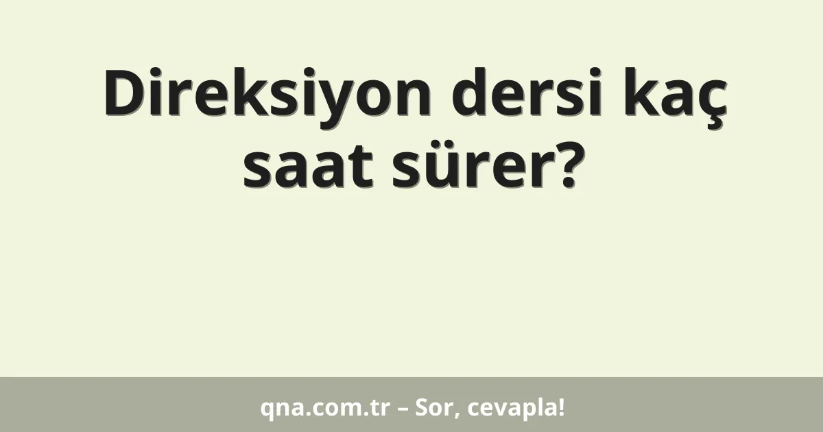 Direksiyon dersi kaç saat sürer?