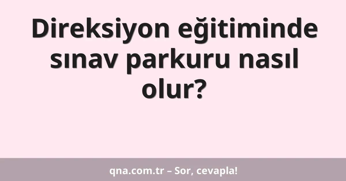 Direksiyon eğitiminde sınav parkuru nasıl olur?