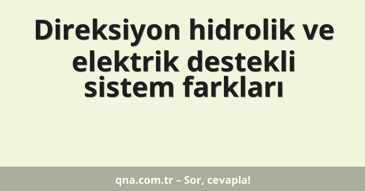Direksiyon hidrolik ve elektrik destekli sistem farkları