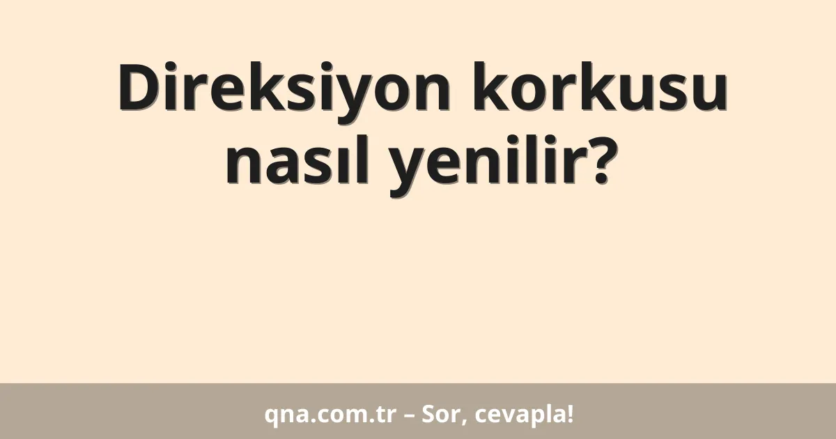 Direksiyon korkusu nasıl yenilir?