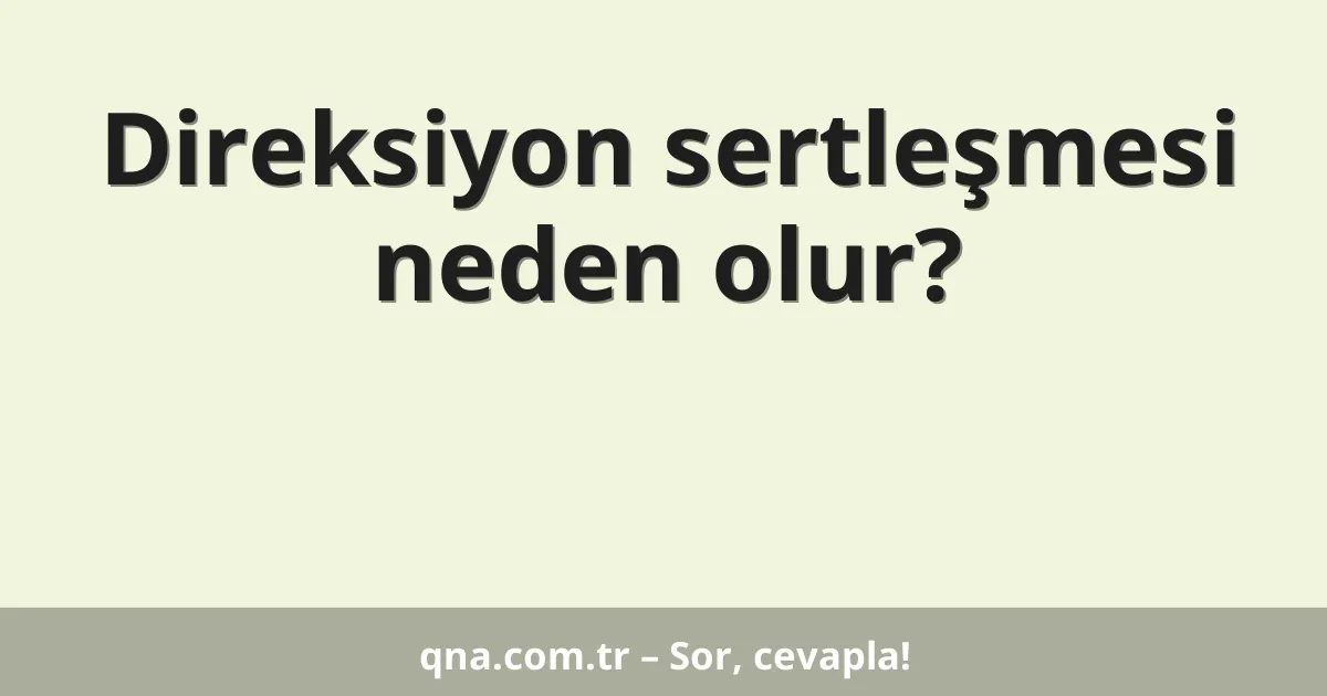 Direksiyon sertleşmesi neden olur?