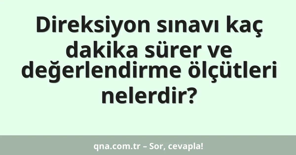 Direksiyon sınavı kaç dakika sürer ve değerlendirme ölçütleri nelerdir?