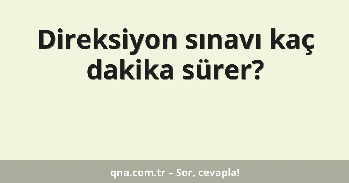 Direksiyon sınavı kaç dakika sürer?