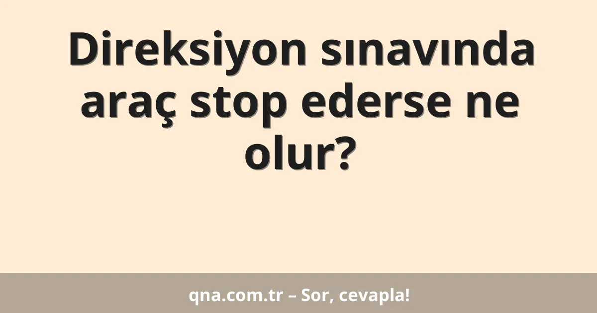Direksiyon sınavında araç stop ederse ne olur?