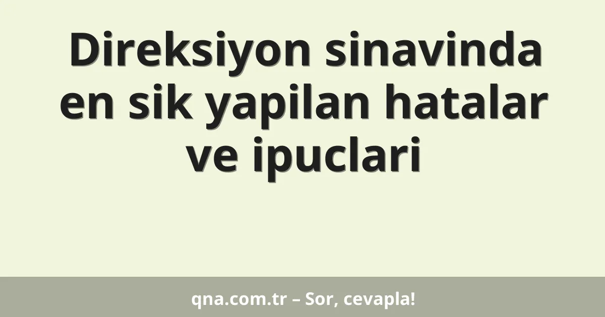 Direksiyon sinavinda en sik yapilan hatalar ve ipuclari