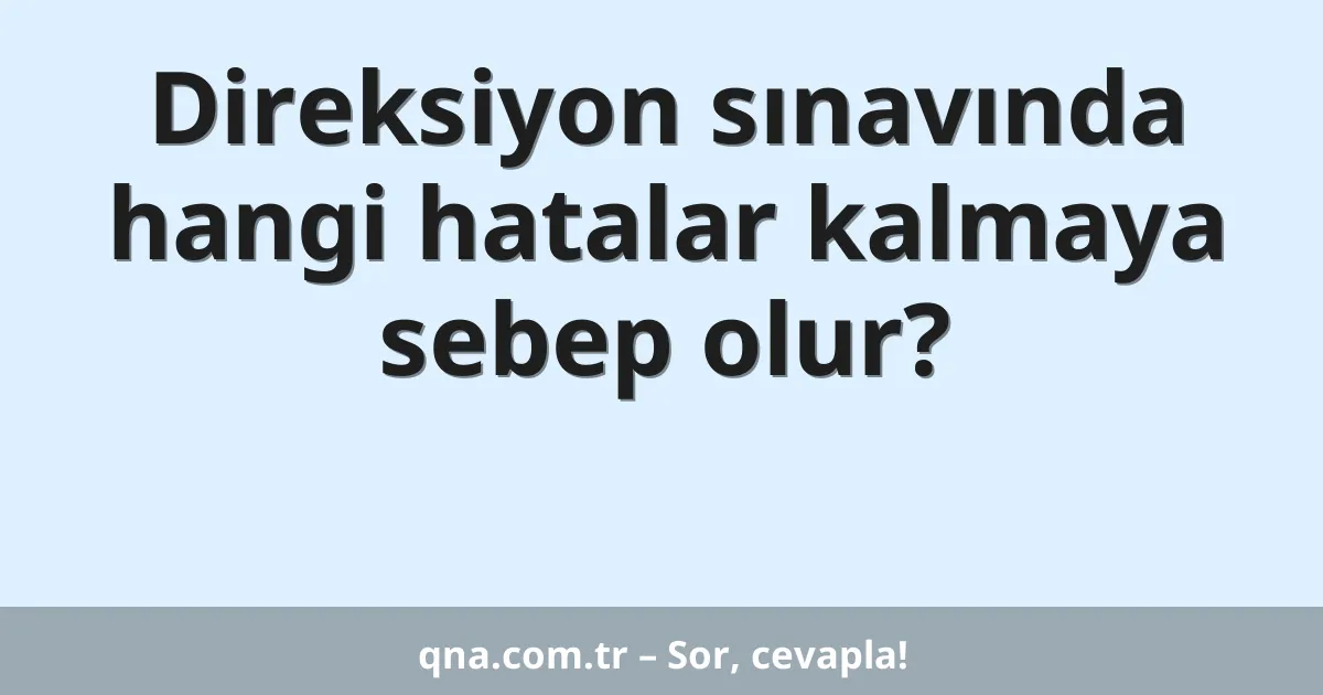 Direksiyon sınavında hangi hatalar kalmaya sebep olur?