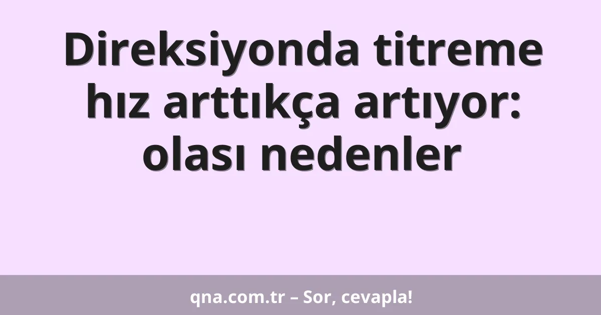 Direksiyonda titreme hız arttıkça artıyor: olası nedenler