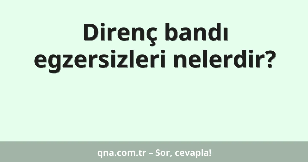 Direnç bandı egzersizleri nelerdir?