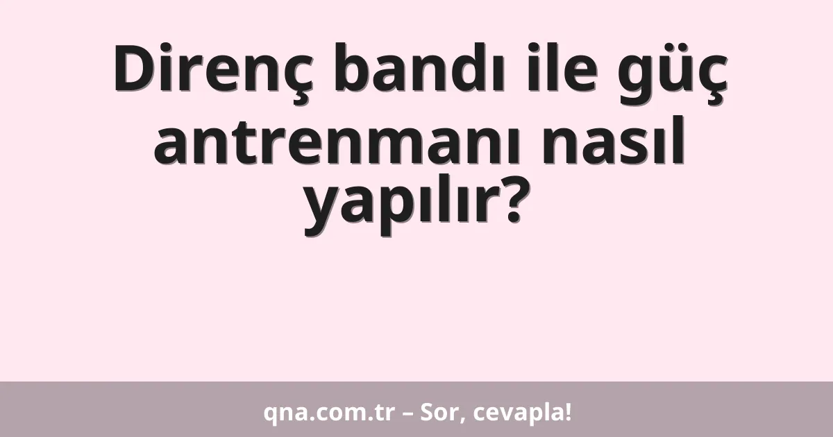 Direnç bandı ile güç antrenmanı nasıl yapılır?