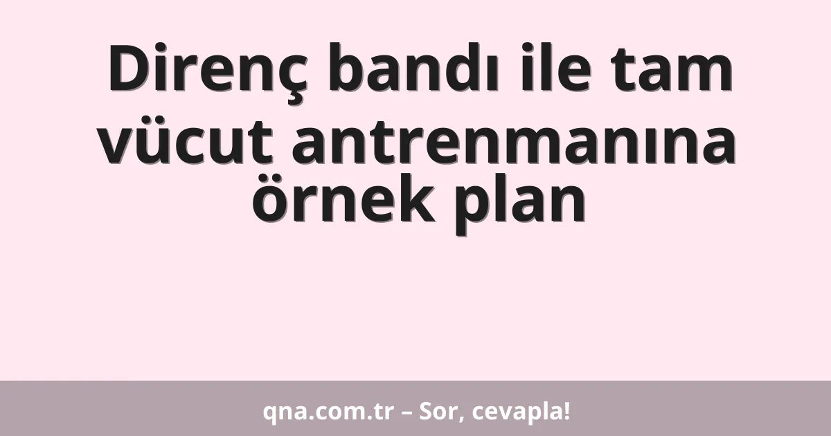 Direnç bandı ile tam vücut antrenmanına örnek plan