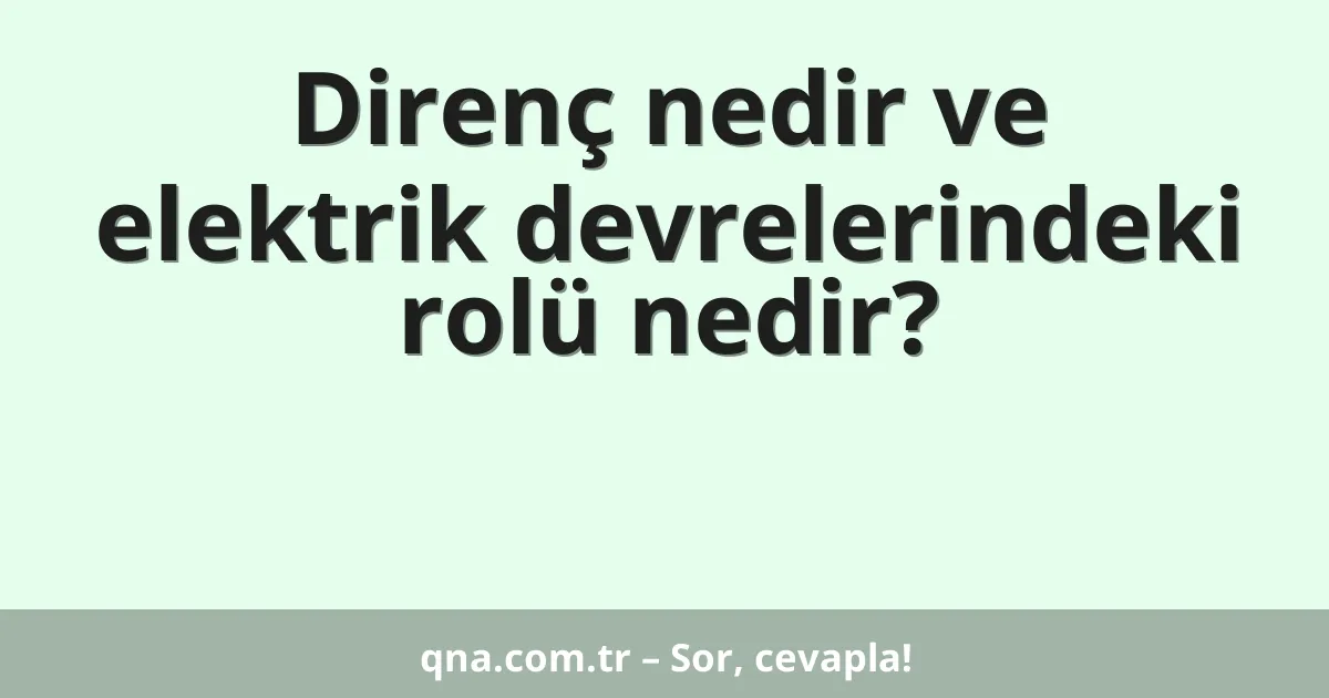 Direnç nedir ve elektrik devrelerindeki rolü nedir?