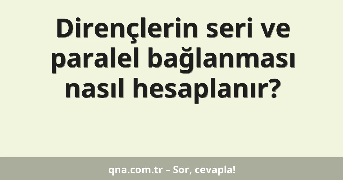 Dirençlerin seri ve paralel bağlanması nasıl hesaplanır?