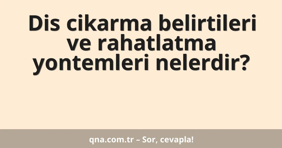 Dis cikarma belirtileri ve rahatlatma yontemleri nelerdir?