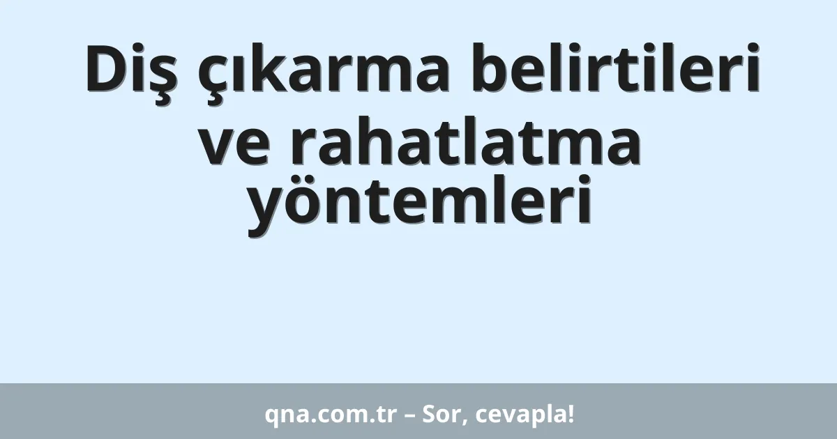 Diş çıkarma belirtileri ve rahatlatma yöntemleri