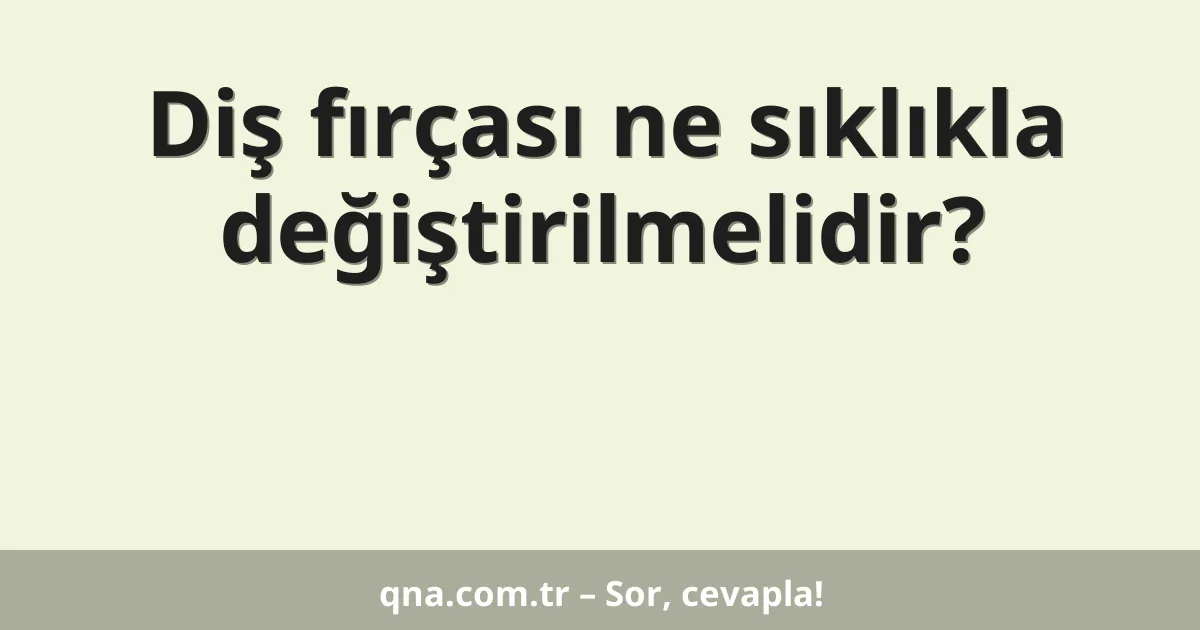 Diş fırçası ne sıklıkla değiştirilmelidir?