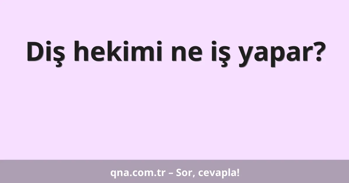 Diş hekimi ne iş yapar?