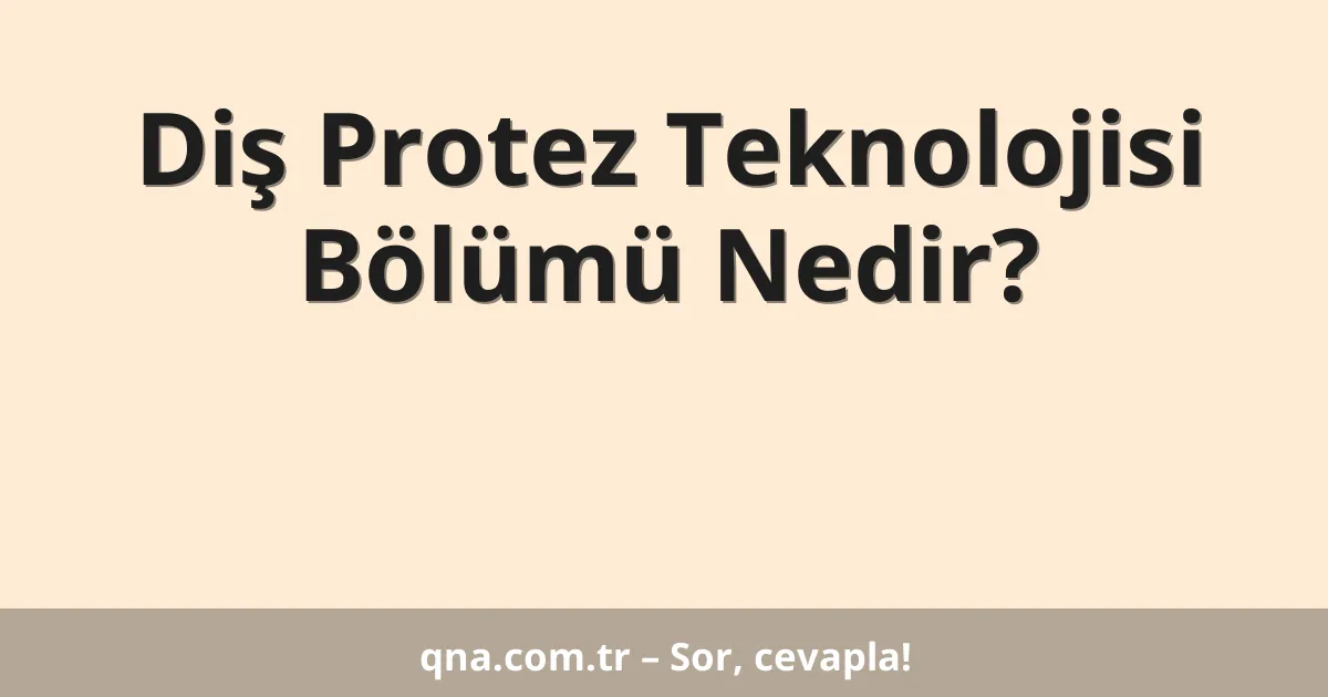 Diş Protez Teknolojisi Bölümü Nedir?