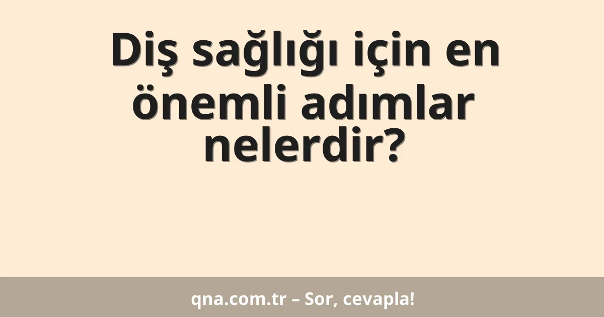 Diş sağlığı için en önemli adımlar nelerdir?