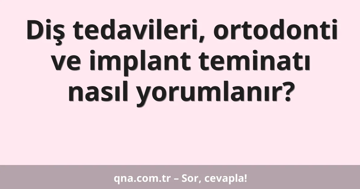 Diş tedavileri, ortodonti ve implant teminatı nasıl yorumlanır?