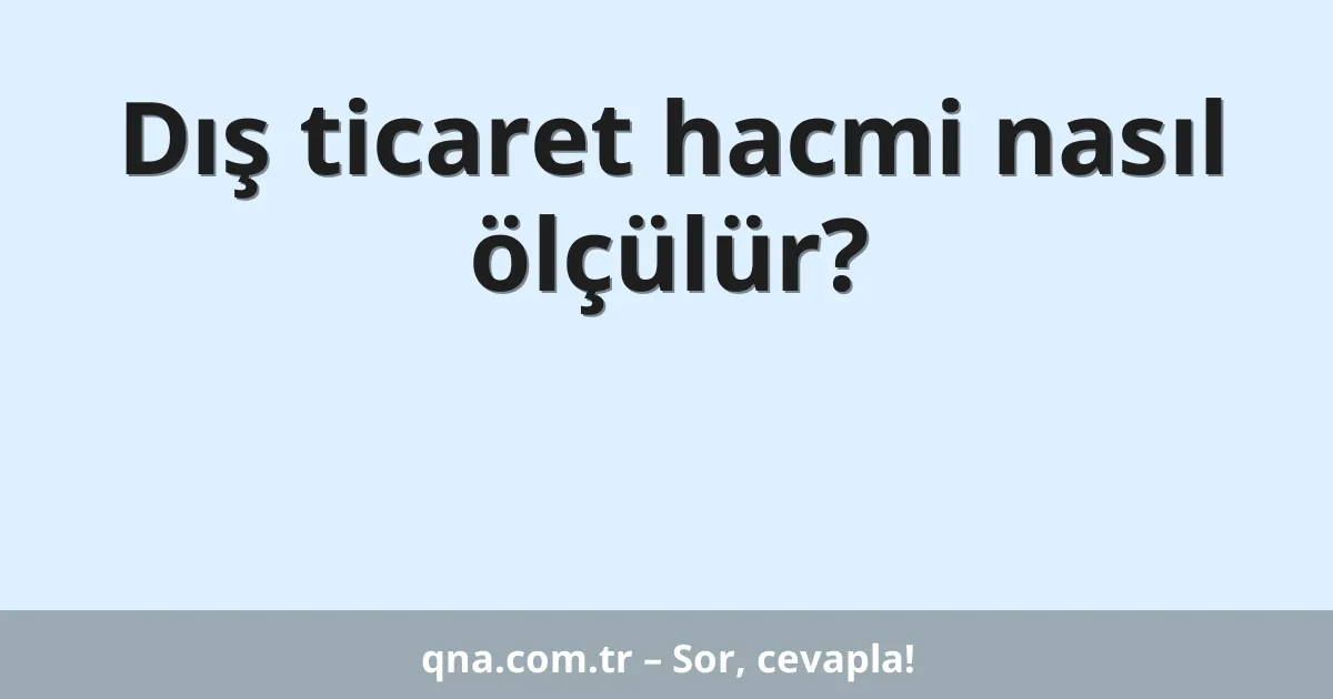 Dış ticaret hacmi nasıl ölçülür?