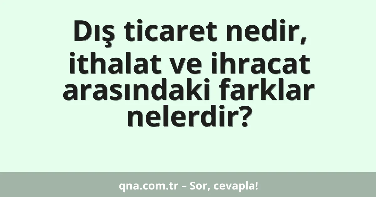 Dış ticaret nedir, ithalat ve ihracat arasındaki farklar nelerdir?