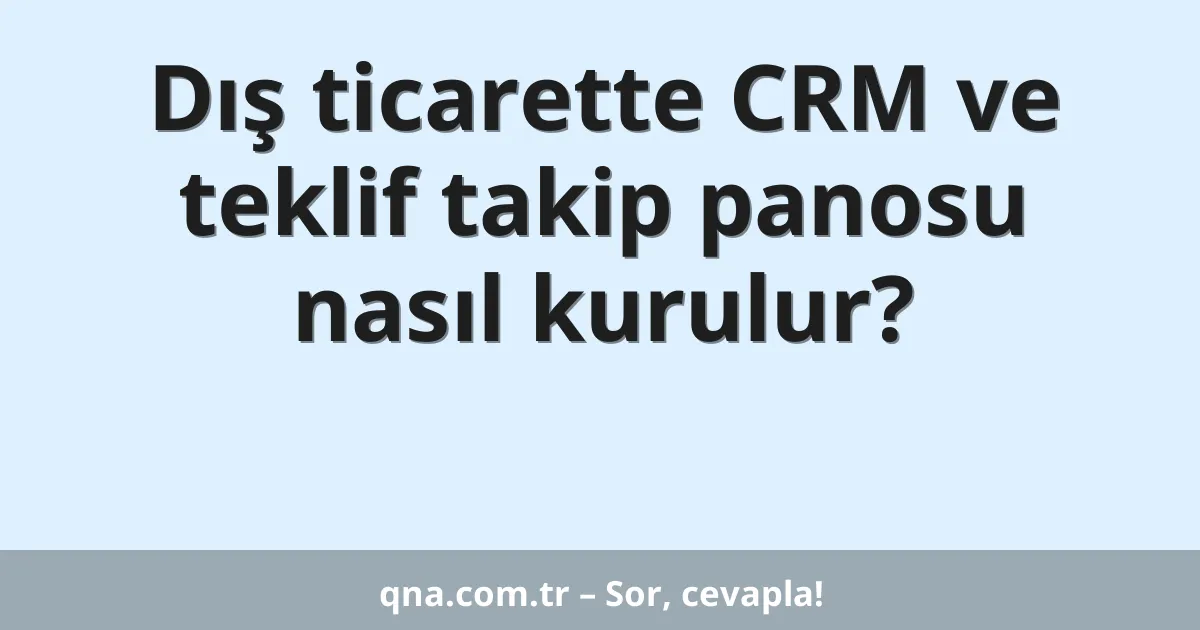 Dış ticarette CRM ve teklif takip panosu nasıl kurulur?