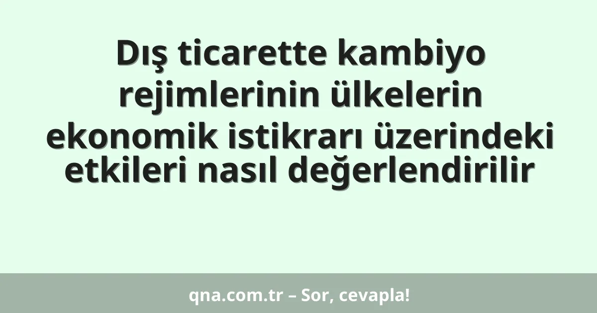Dış ticarette kambiyo rejimlerinin ülkelerin ekonomik istikrarı üzerindeki etkileri nasıl değerlendirilir