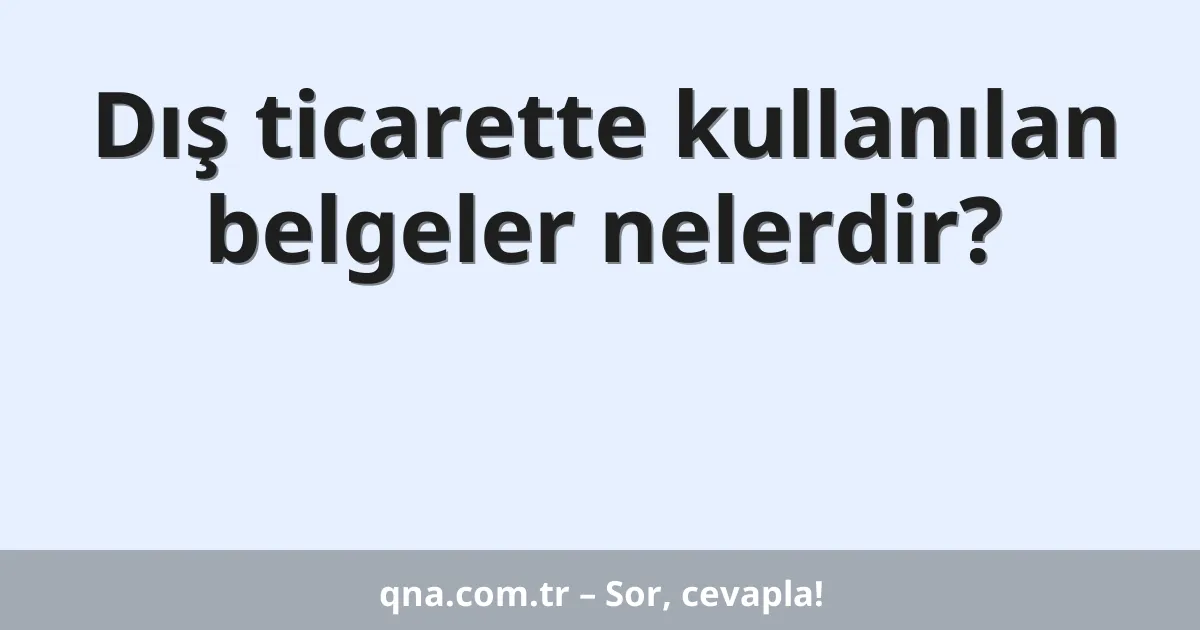 Dış ticarette kullanılan belgeler nelerdir?