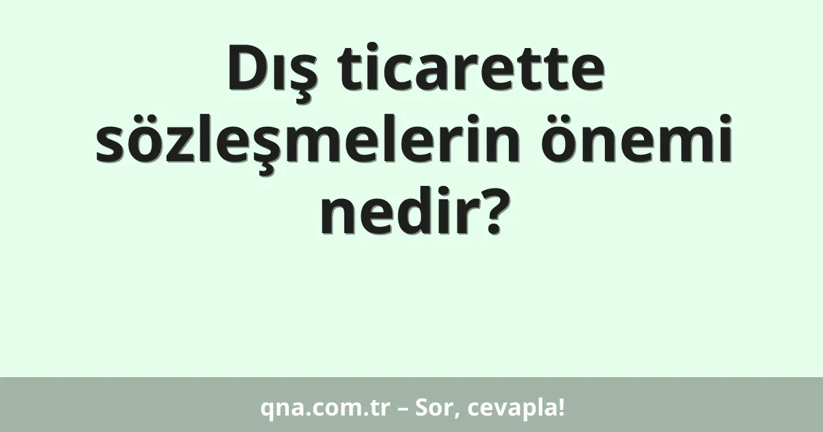 Dış ticarette sözleşmelerin önemi nedir?