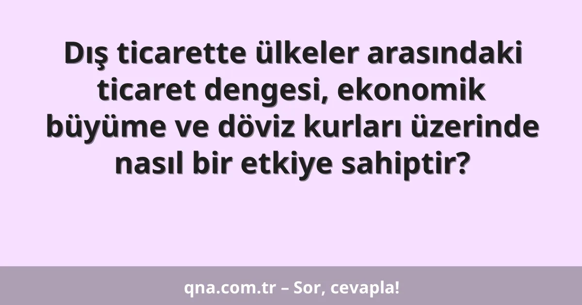 Dış ticarette ülkeler arasındaki ticaret dengesi, ekonomik büyüme ve döviz kurları üzerinde nasıl bir etkiye sahiptir?