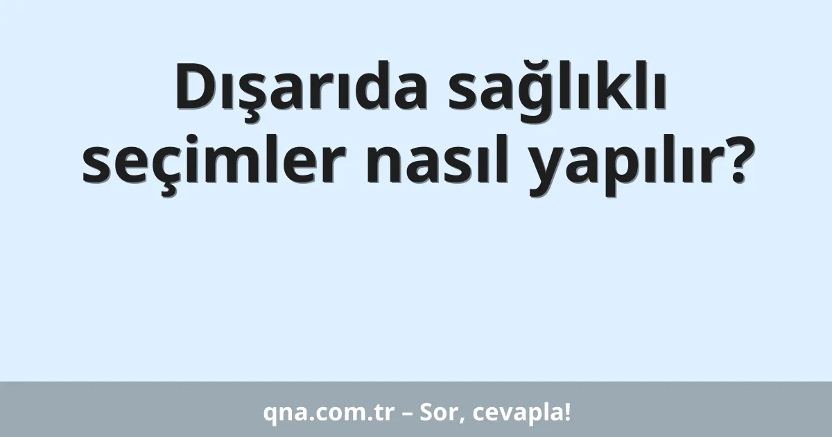 Dışarıda sağlıklı seçimler nasıl yapılır?