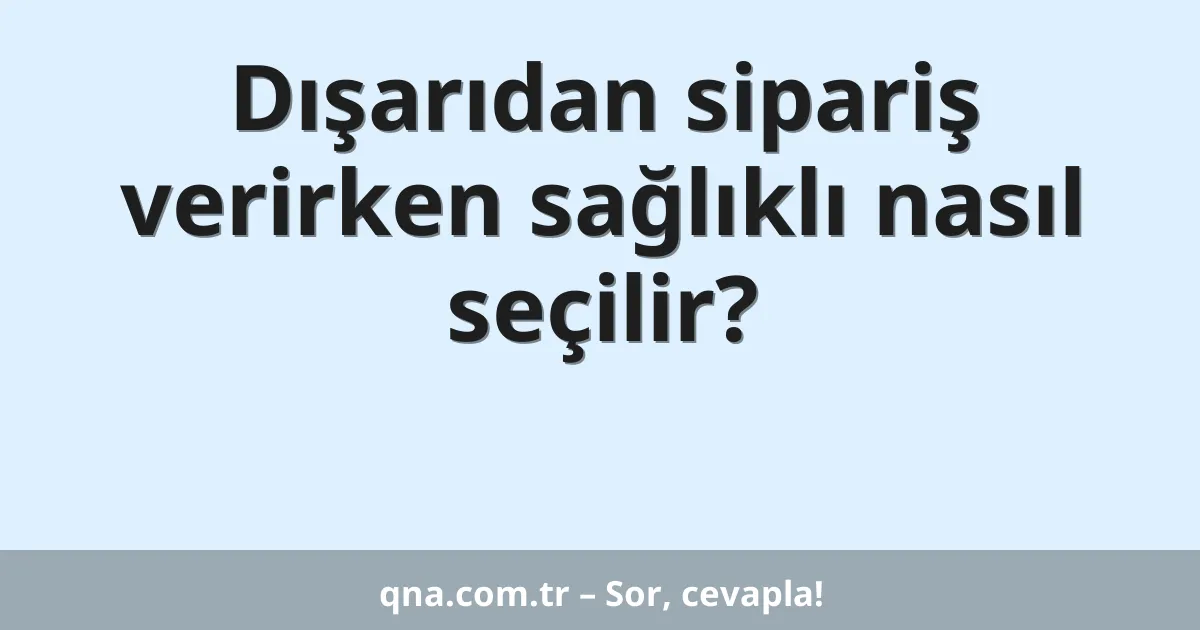 Dışarıdan sipariş verirken sağlıklı nasıl seçilir?