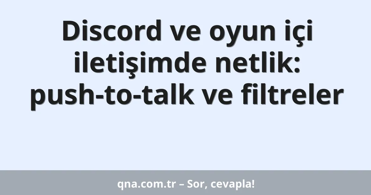 Discord ve oyun içi iletişimde netlik: push-to-talk ve filtreler