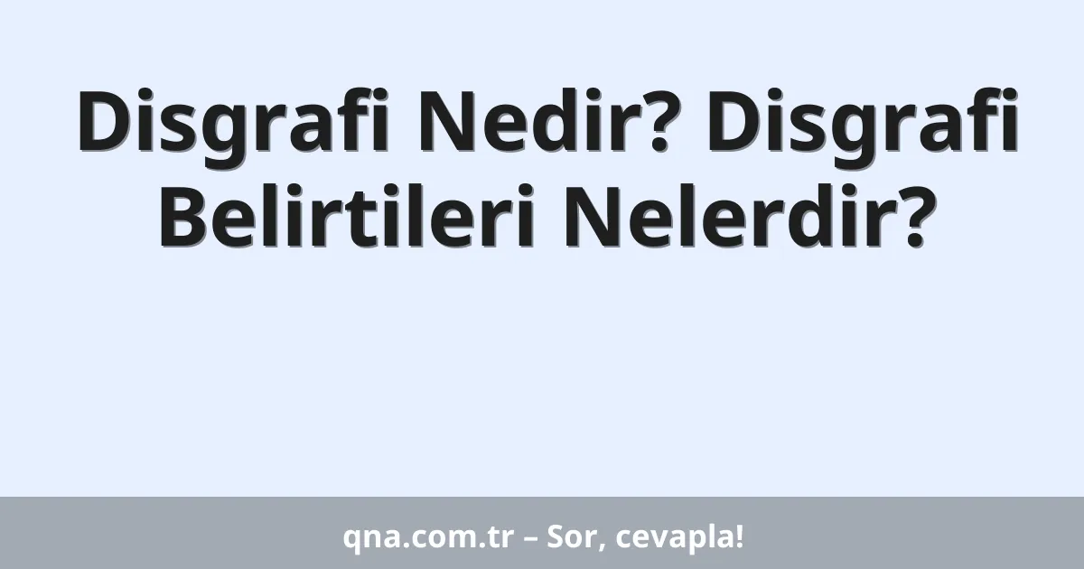 Disgrafi Nedir? Disgrafi Belirtileri Nelerdir?
