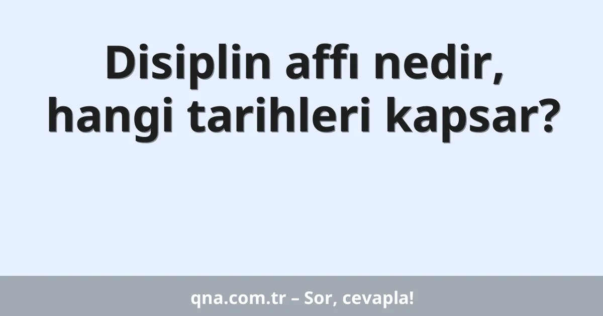 Disiplin affı nedir, hangi tarihleri kapsar?