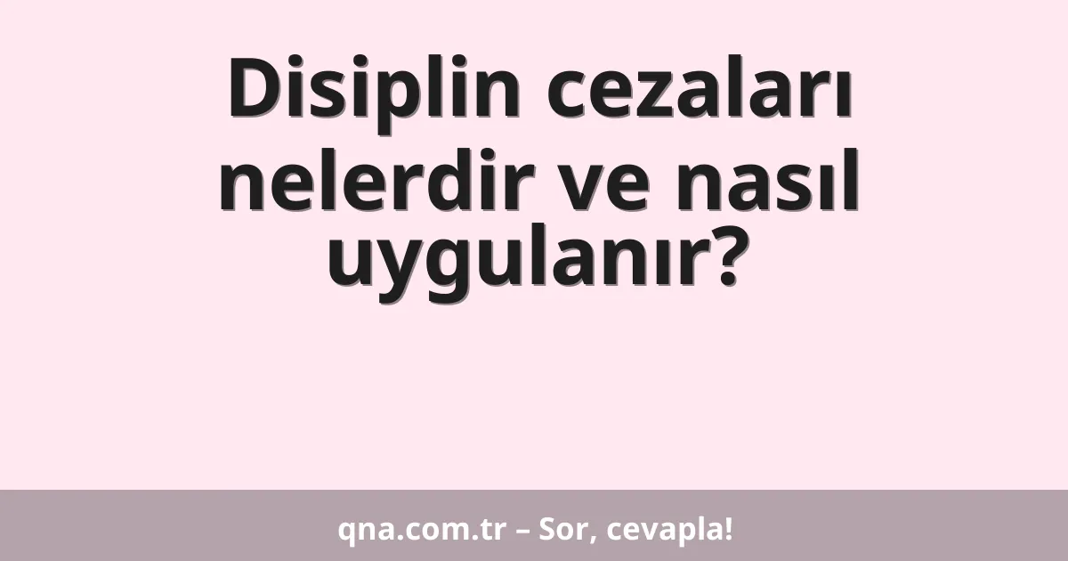 Disiplin cezaları nelerdir ve nasıl uygulanır?