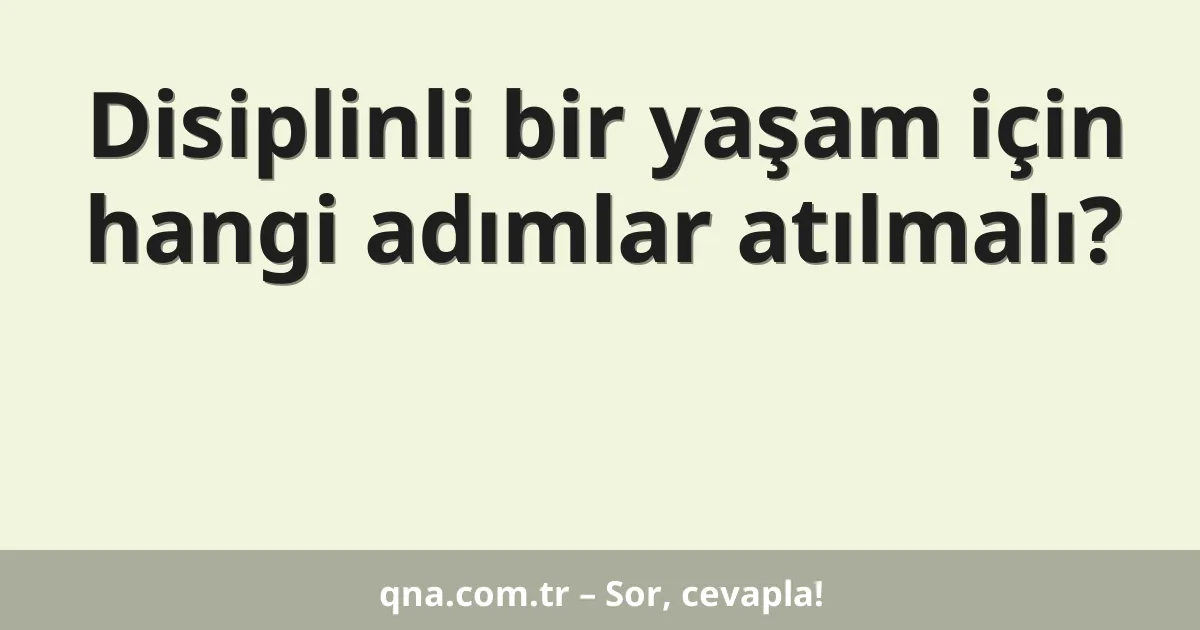 Disiplinli bir yaşam için hangi adımlar atılmalı?